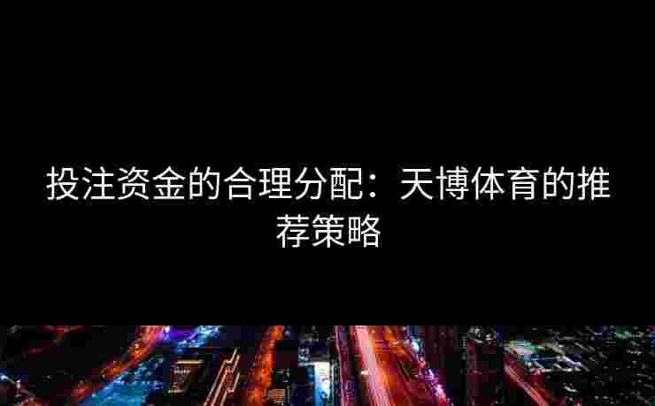 投注资金的合理分配：天博体育的推荐策略