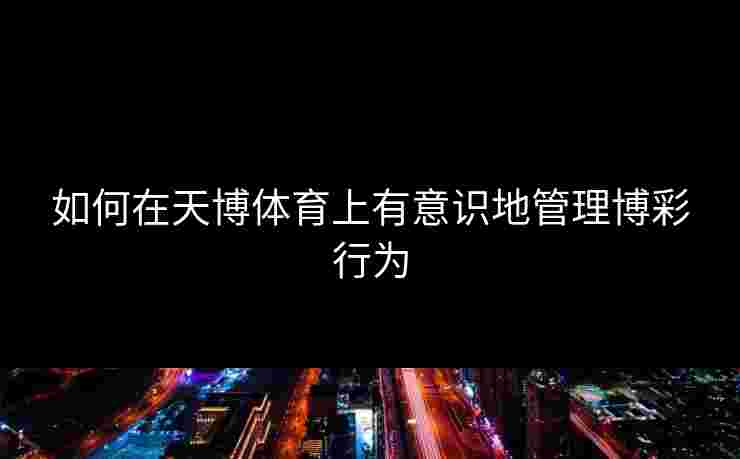 如何在天博体育上有意识地管理博彩行为