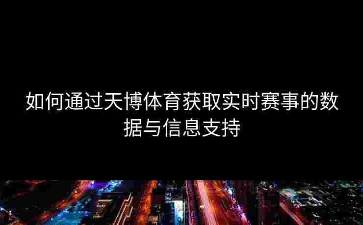 如何通过天博体育获取实时赛事的数据与信息支持