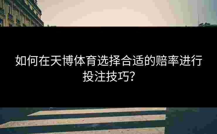 如何在天博体育选择合适的赔率进行投注技巧？