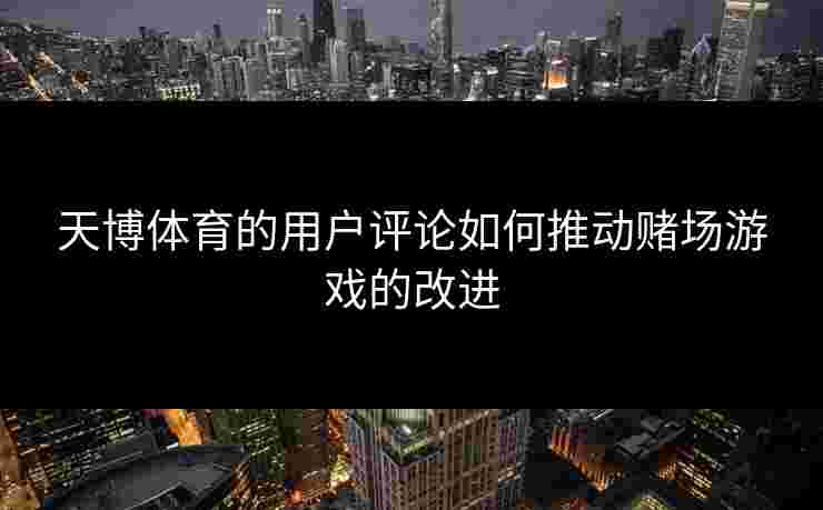 天博体育的用户评论如何推动赌场游戏的改进