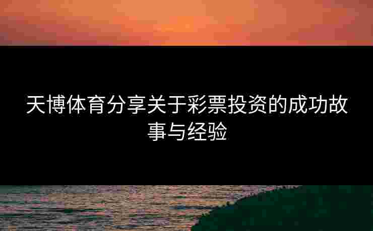 天博体育分享关于彩票投资的成功故事与经验