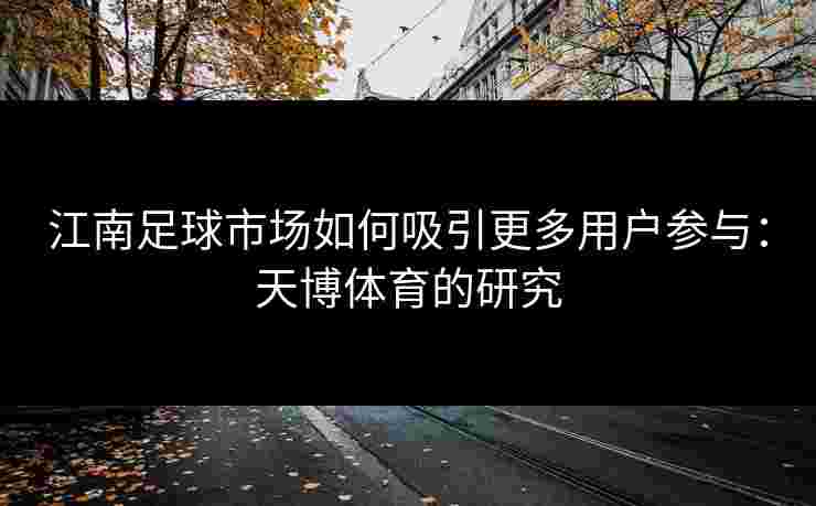 江南足球市场如何吸引更多用户参与：天博体育的研究