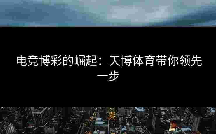 电竞博彩的崛起：天博体育带你领先一步