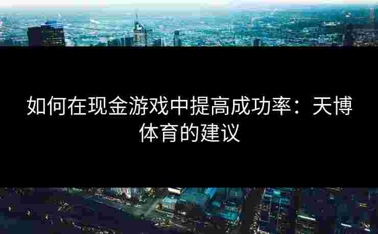 如何在现金游戏中提高成功率：天博体育的建议