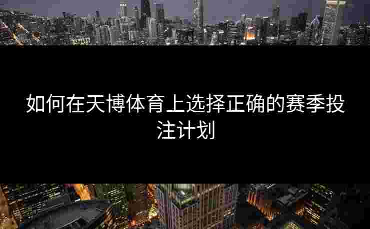 如何在天博体育上选择正确的赛季投注计划