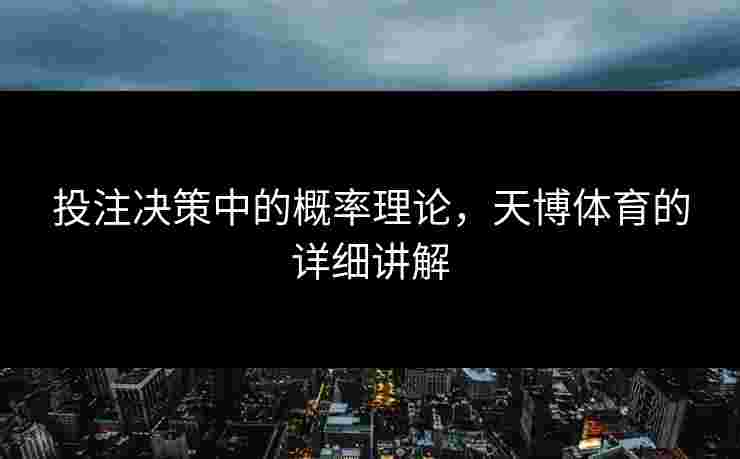 投注决策中的概率理论，天博体育的详细讲解