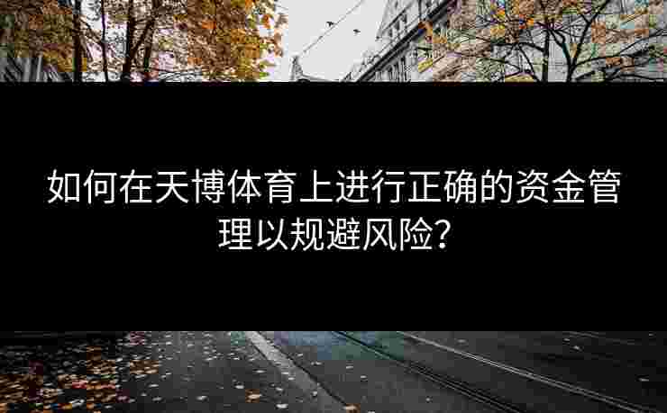 如何在天博体育上进行正确的资金管理以规避风险？