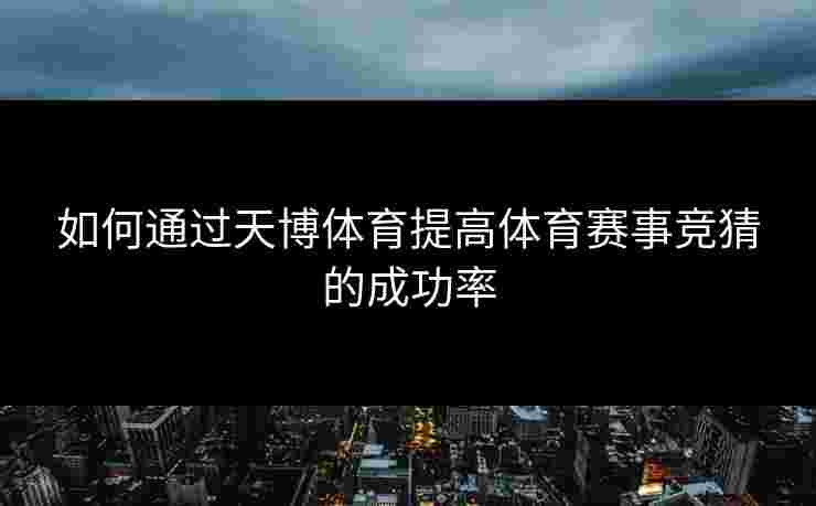 如何通过天博体育提高体育赛事竞猜的成功率