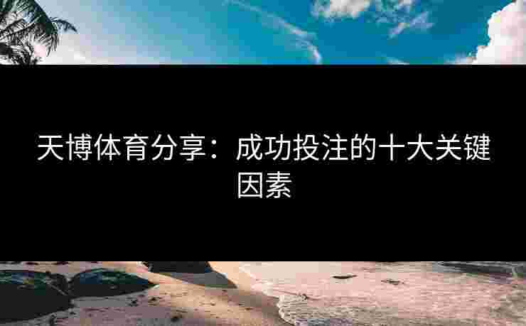 天博体育分享：成功投注的十大关键因素