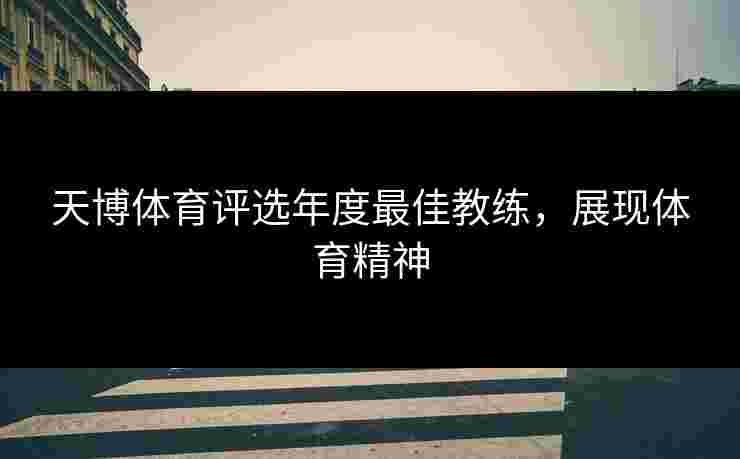 天博体育评选年度最佳教练，展现体育精神