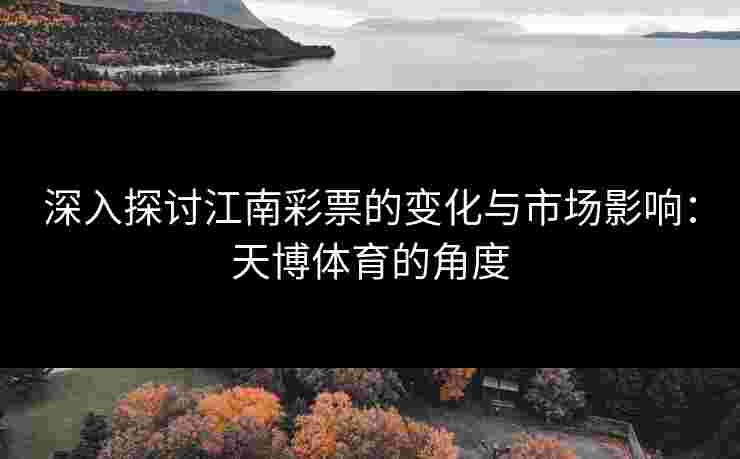 深入探讨江南彩票的变化与市场影响：天博体育的角度