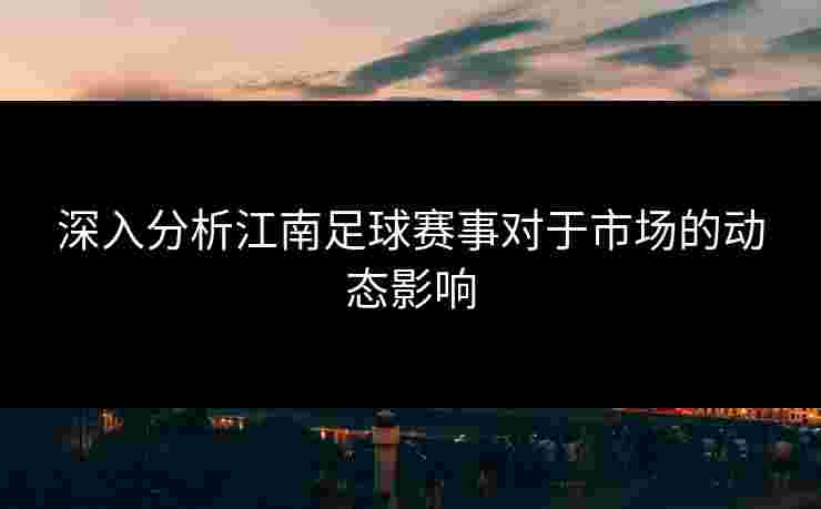 深入分析江南足球赛事对于市场的动态影响
