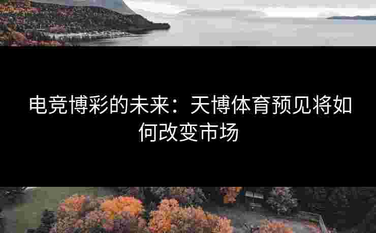 电竞博彩的未来：天博体育预见将如何改变市场