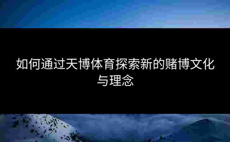 如何通过天博体育探索新的赌博文化与理念