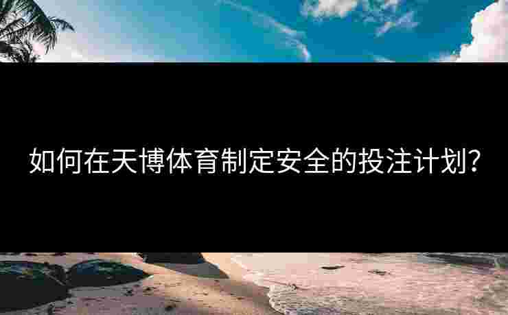 如何在天博体育制定安全的投注计划？