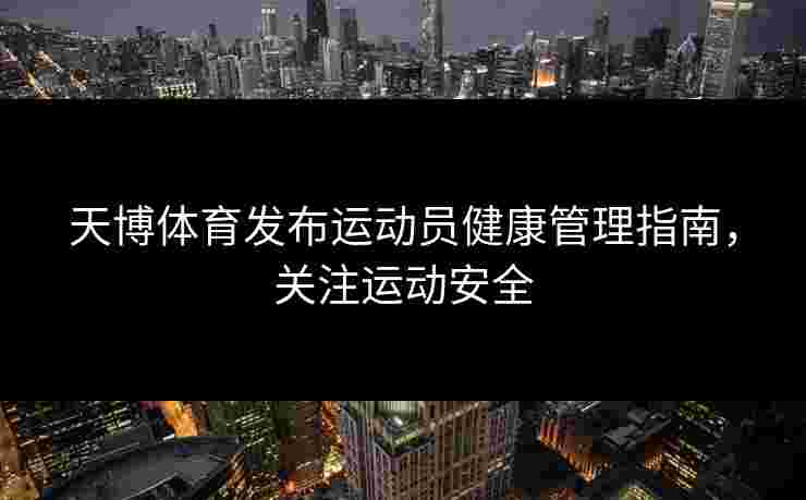 天博体育发布运动员健康管理指南，关注运动安全