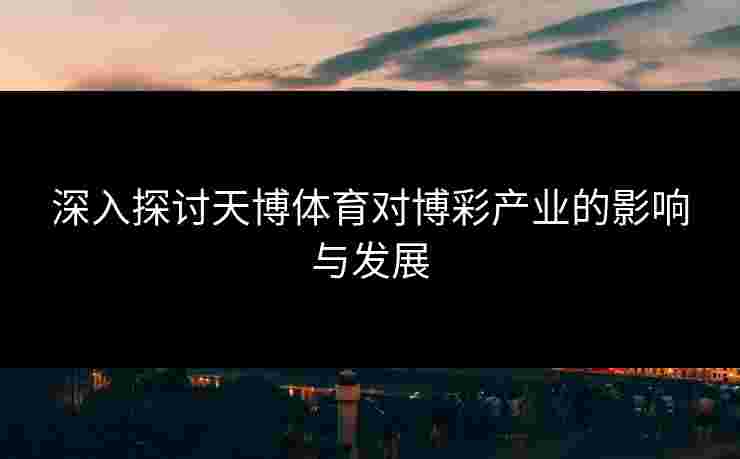 深入探讨天博体育对博彩产业的影响与发展