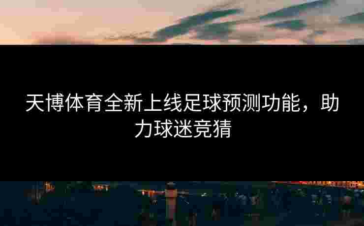 天博体育全新上线足球预测功能，助力球迷竞猜