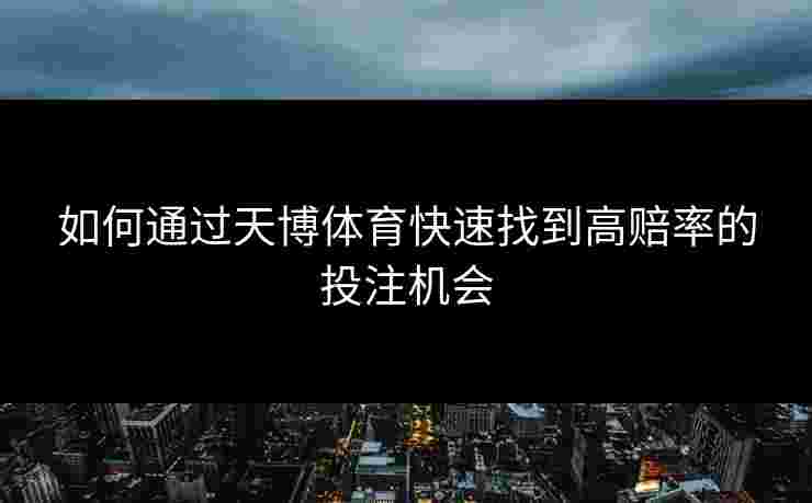 如何通过天博体育快速找到高赔率的投注机会