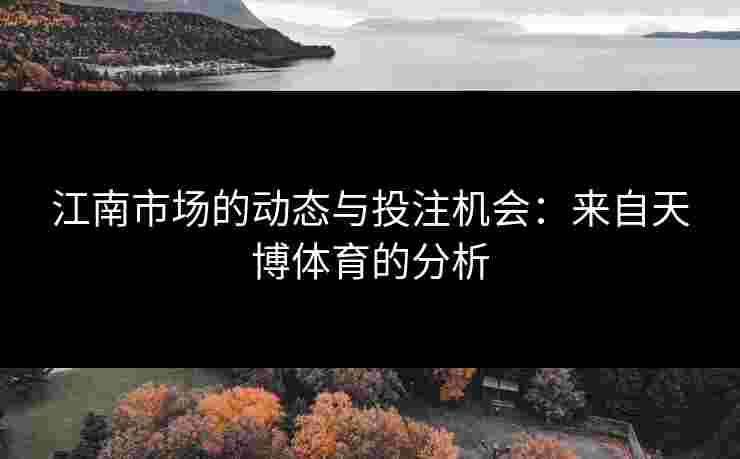 江南市场的动态与投注机会：来自天博体育的分析