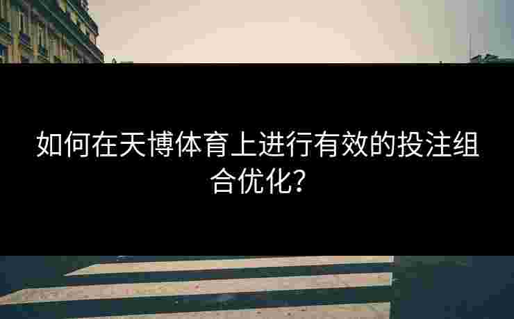 如何在天博体育上进行有效的投注组合优化？