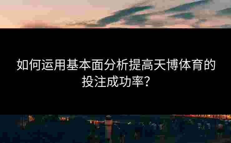 如何运用基本面分析提高天博体育的投注成功率？