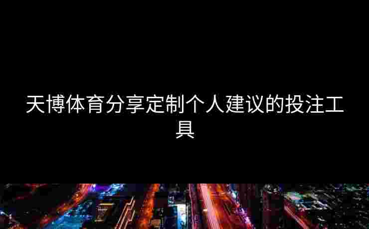 天博体育分享定制个人建议的投注工具