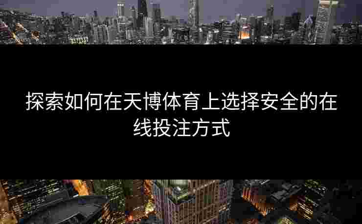 探索如何在天博体育上选择安全的在线投注方式