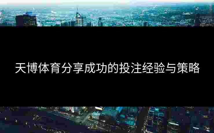 天博体育分享成功的投注经验与策略