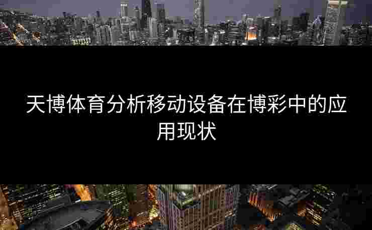 天博体育分析移动设备在博彩中的应用现状