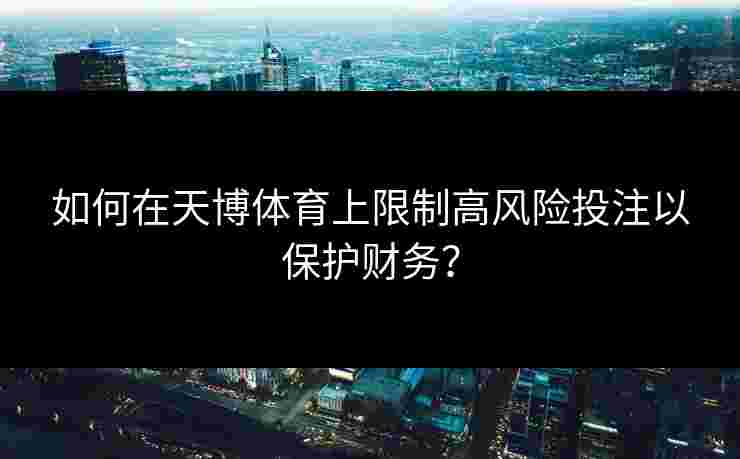 如何在天博体育上限制高风险投注以保护财务？