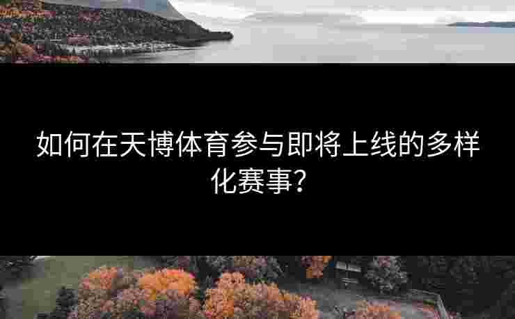 如何在天博体育参与即将上线的多样化赛事？