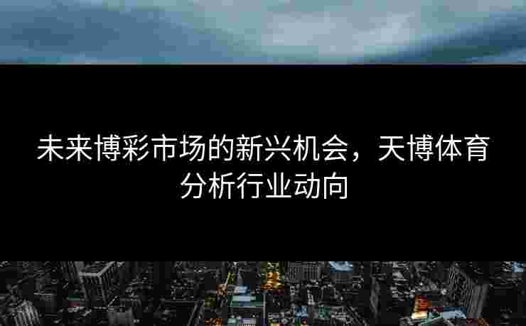 未来博彩市场的新兴机会，天博体育分析行业动向
