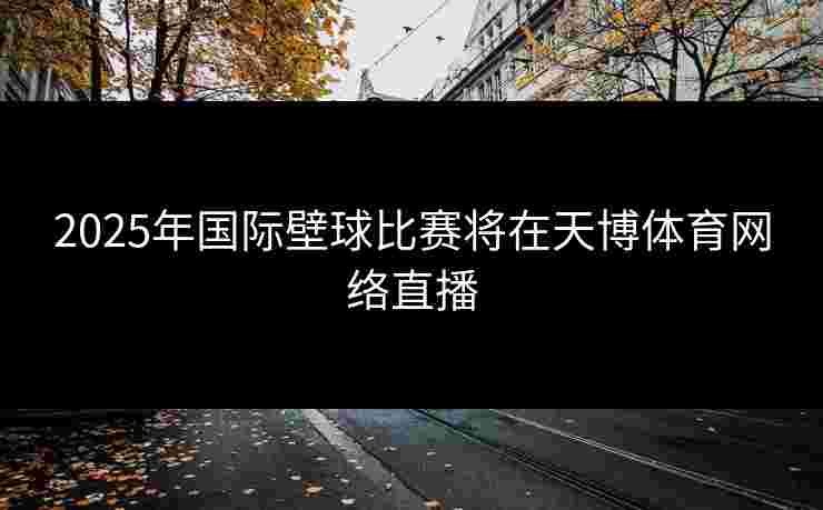 2025年国际壁球比赛将在天博体育网络直播