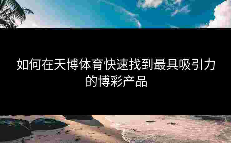 如何在天博体育快速找到最具吸引力的博彩产品