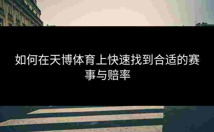 如何在天博体育上快速找到合适的赛事与赔率