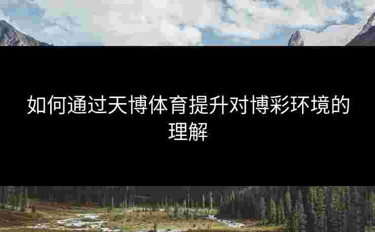 如何通过天博体育提升对博彩环境的理解