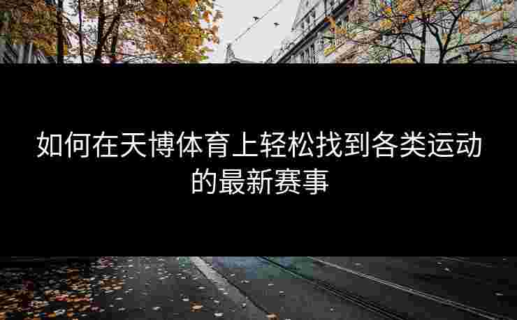 如何在天博体育上轻松找到各类运动的最新赛事