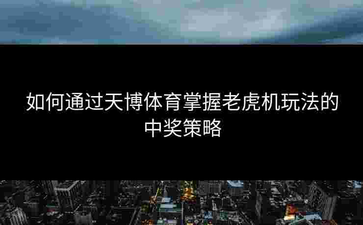 如何通过天博体育掌握老虎机玩法的中奖策略