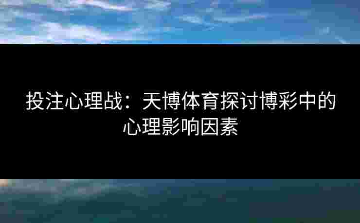 投注心理战：天博体育探讨博彩中的心理影响因素