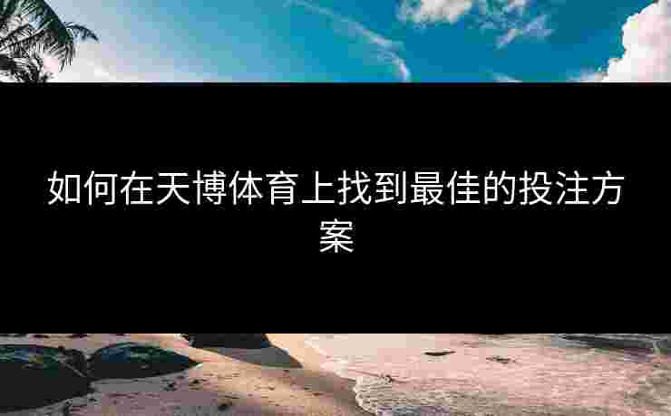 如何在天博体育上找到最佳的投注方案
