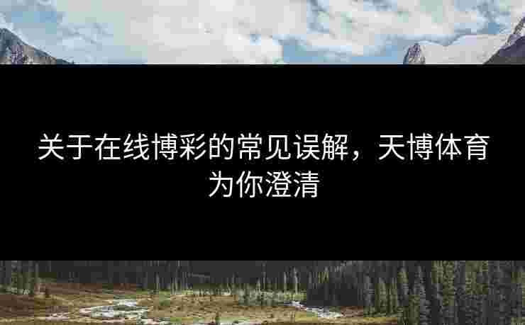 关于在线博彩的常见误解，天博体育为你澄清