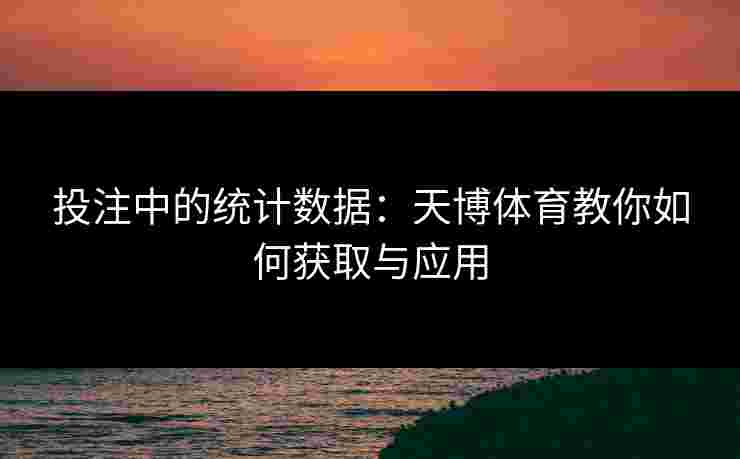 投注中的统计数据：天博体育教你如何获取与应用