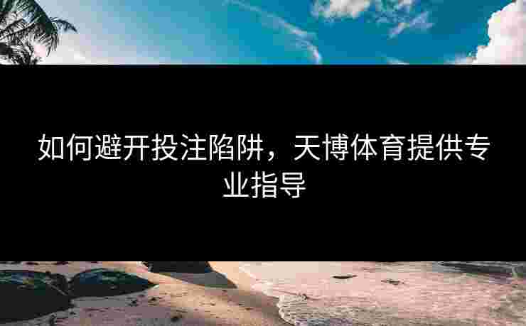 如何避开投注陷阱，天博体育提供专业指导