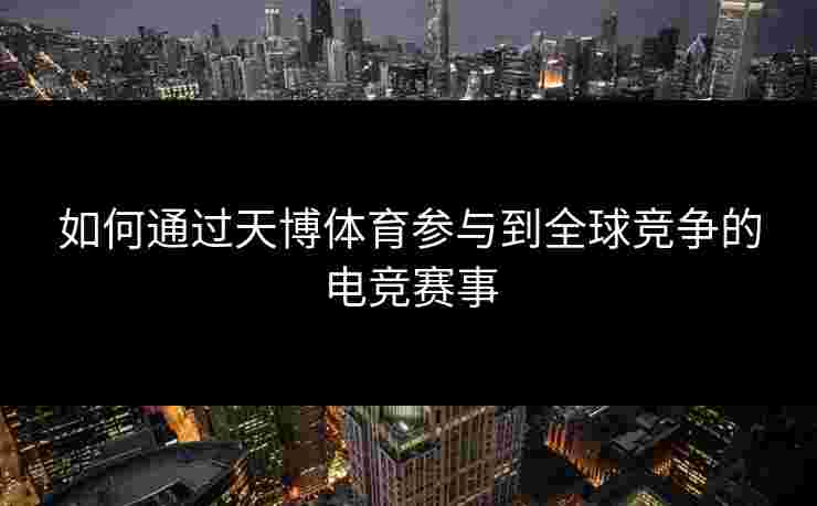 如何通过天博体育参与到全球竞争的电竞赛事