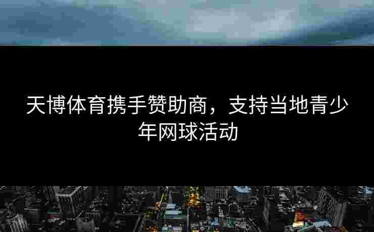 天博体育携手赞助商，支持当地青少年网球活动