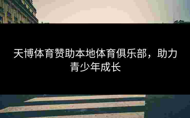 天博体育赞助本地体育俱乐部，助力青少年成长