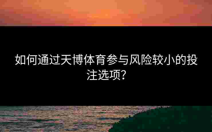 如何通过天博体育参与风险较小的投注选项？