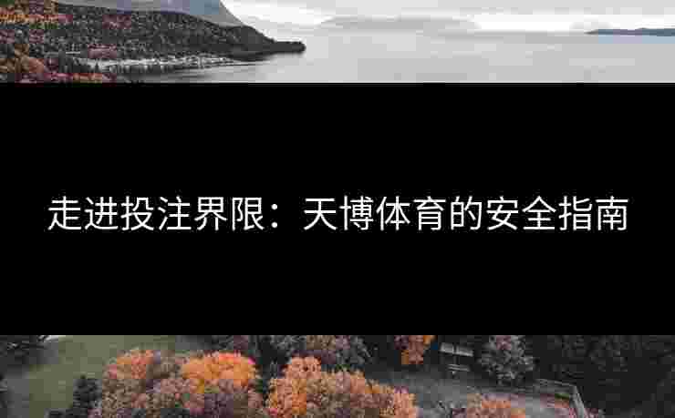 走进投注界限：天博体育的安全指南